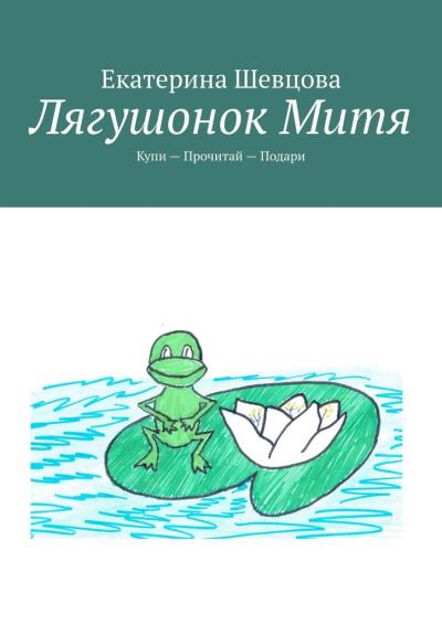 Книга Лягушонок Митя. Купи – Прочитай – Подари (Екатерина Шевцова)